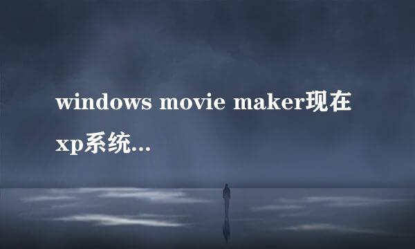windows movie maker现在xp系统能用的最高版本的好多