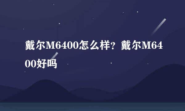 戴尔M6400怎么样？戴尔M6400好吗