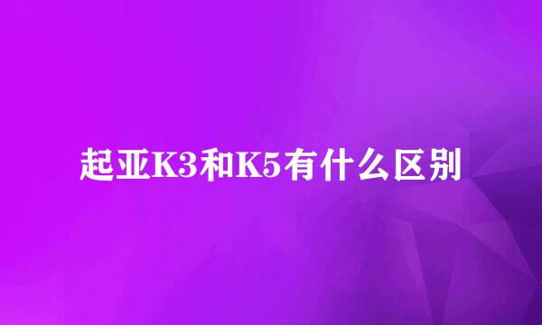 起亚K3和K5有什么区别