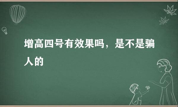 增高四号有效果吗，是不是骗人的