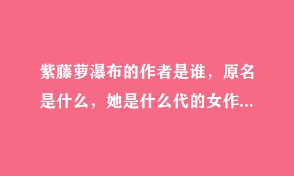 紫藤萝瀑布的作者是谁，原名是什么，她是什么代的女作家，代表作什么