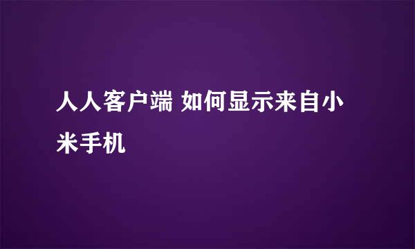 人人客户端 如何显示来自小米手机