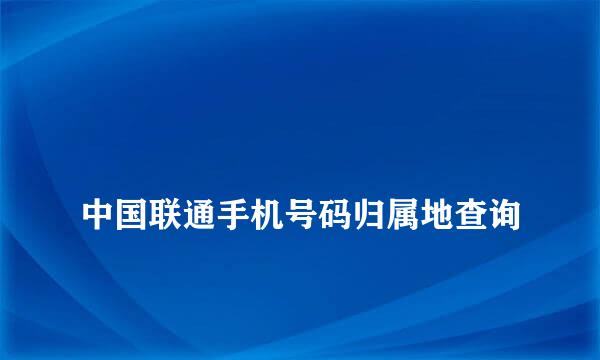 
中国联通手机号码归属地查询
