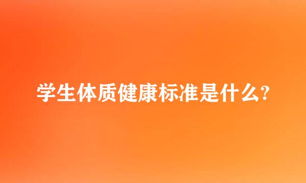 学生体质健康标准是什么?