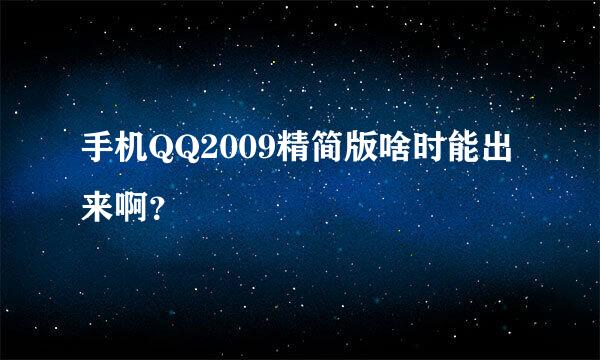 手机QQ2009精简版啥时能出来啊？