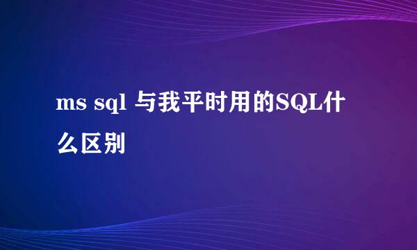 ms sql 与我平时用的SQL什么区别