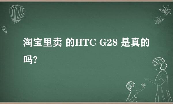 淘宝里卖 的HTC G28 是真的吗?