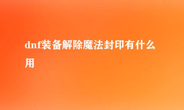 dnf装备解除魔法封印有什么用