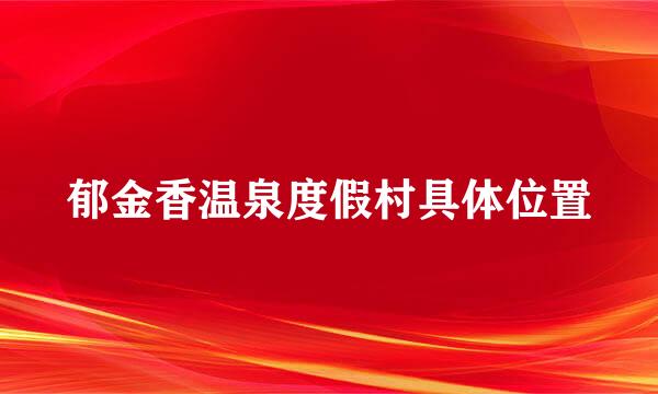 郁金香温泉度假村具体位置