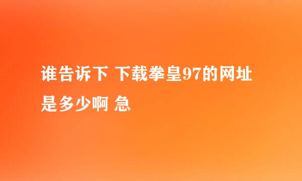 谁告诉下 下载拳皇97的网址是多少啊 急