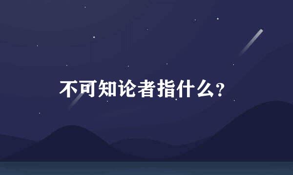 不可知论者指什么？