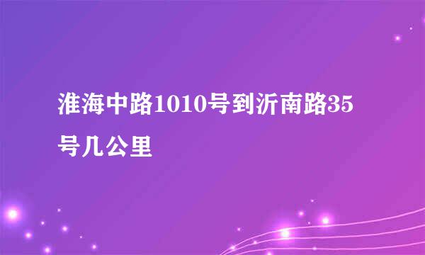 淮海中路1010号到沂南路35号几公里