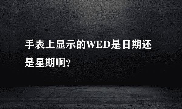 手表上显示的WED是日期还是星期啊？