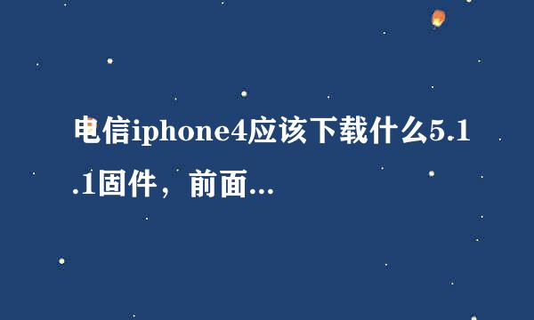 电信iphone4应该下载什么5.1.1固件，前面下了个9b206的固件用不了，急啊