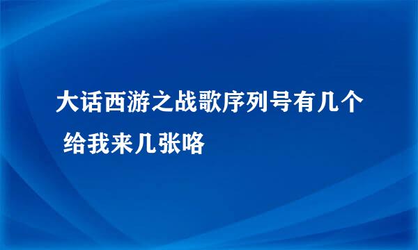 大话西游之战歌序列号有几个 给我来几张咯