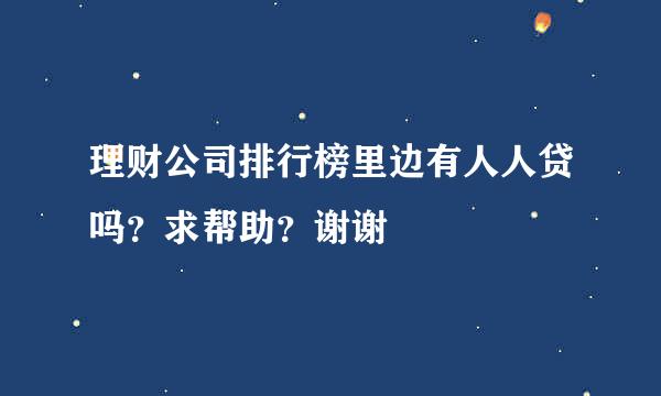 理财公司排行榜里边有人人贷吗？求帮助？谢谢