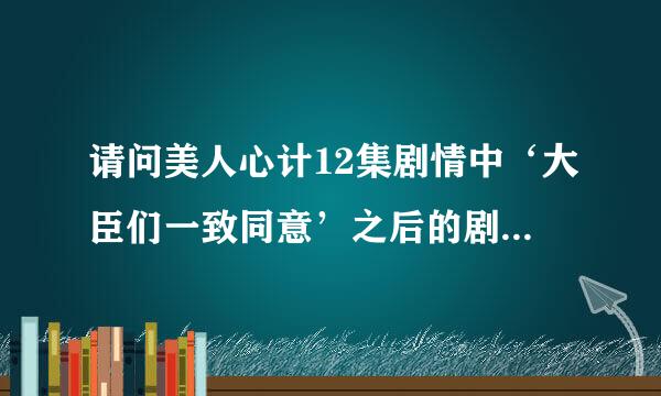 请问美人心计12集剧情中‘大臣们一致同意’之后的剧情是什么 谢谢！