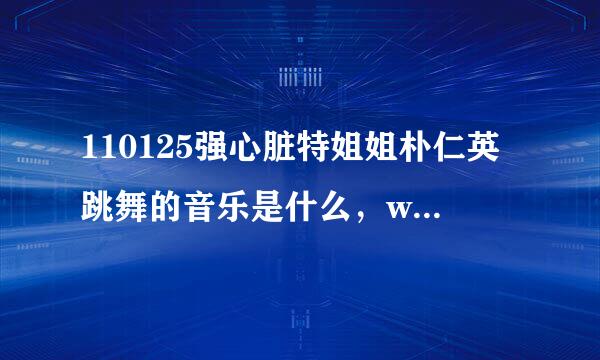 110125强心脏特姐姐朴仁英跳舞的音乐是什么，we no speak americano之前的那首