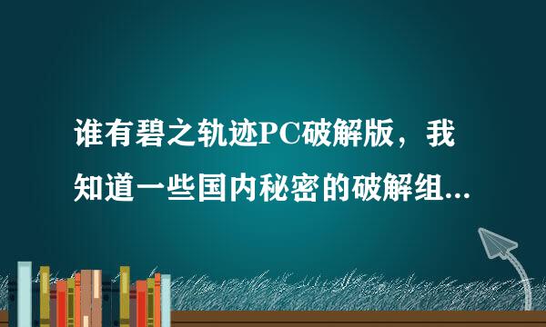 谁有碧之轨迹PC破解版，我知道一些国内秘密的破解组已经破解了，只是怕吃官司而已所以没打出来