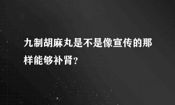 九制胡麻丸是不是像宣传的那样能够补肾？