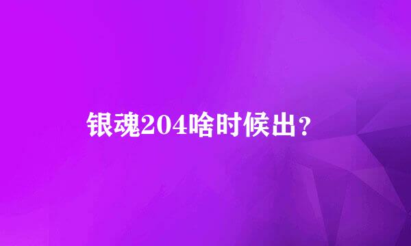 银魂204啥时候出？