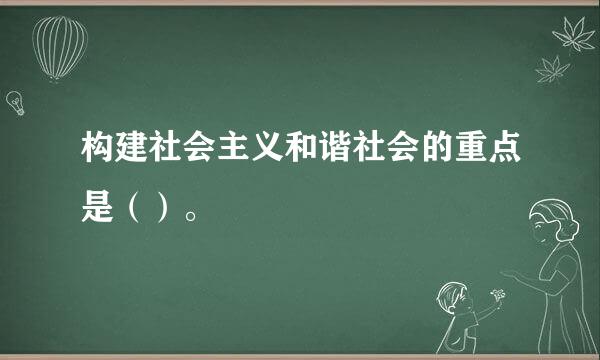 构建社会主义和谐社会的重点是（）。