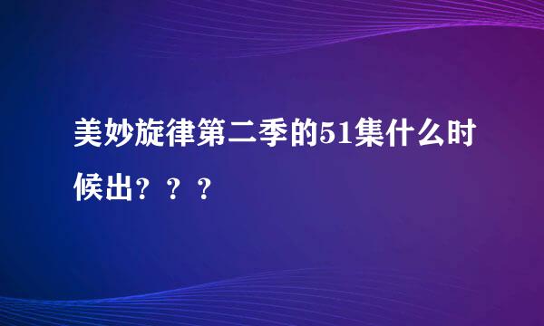 美妙旋律第二季的51集什么时候出？？？