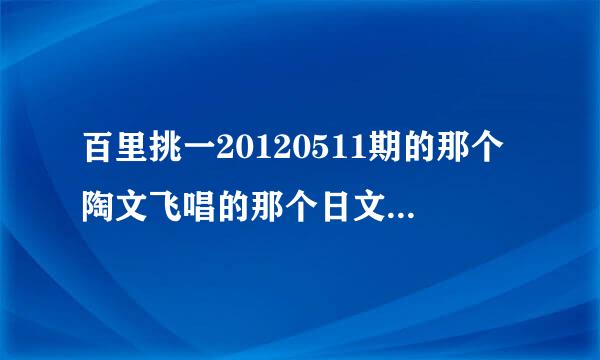 百里挑一20120511期的那个陶文飞唱的那个日文歌叫什么名字？