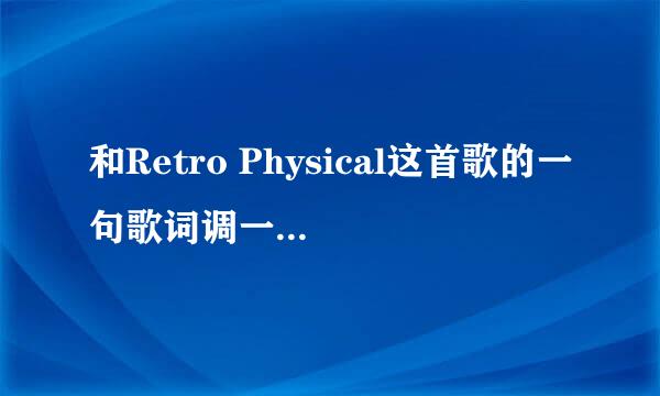 和Retro Physical这首歌的一句歌词调一样的歌叫什么？