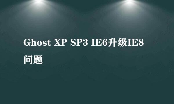 Ghost XP SP3 IE6升级IE8 问题