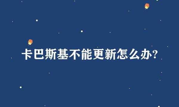 卡巴斯基不能更新怎么办?