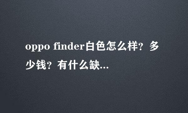 oppo finder白色怎么样？多少钱？有什么缺点？多久会降价呢，会降到多少？