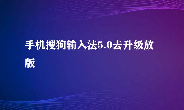 手机搜狗输入法5.0去升级放版