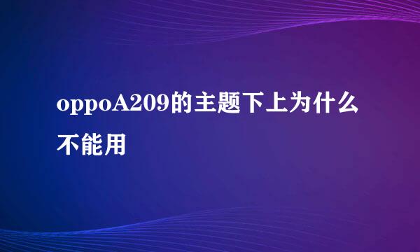 oppoA209的主题下上为什么不能用