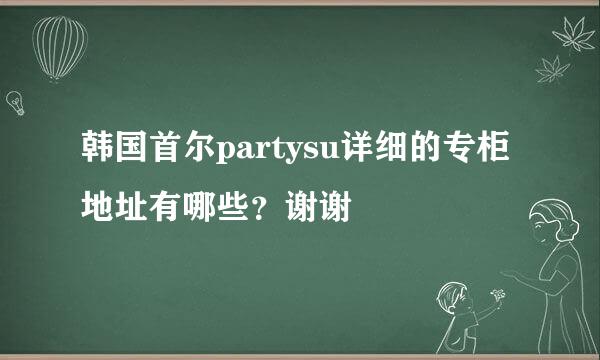 韩国首尔partysu详细的专柜地址有哪些？谢谢