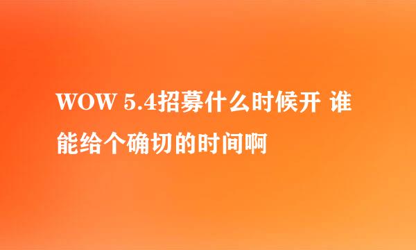 WOW 5.4招募什么时候开 谁能给个确切的时间啊