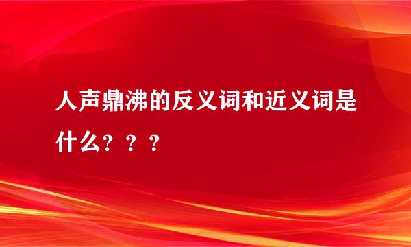 人声鼎沸的反义词和近义词是什么？？？