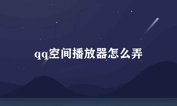 qq空间播放器怎么弄