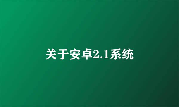 关于安卓2.1系统