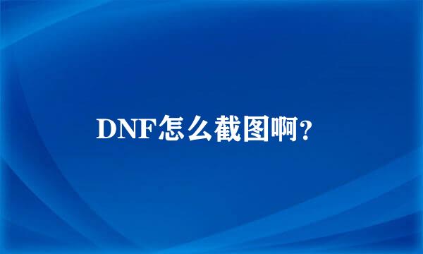 DNF怎么截图啊？