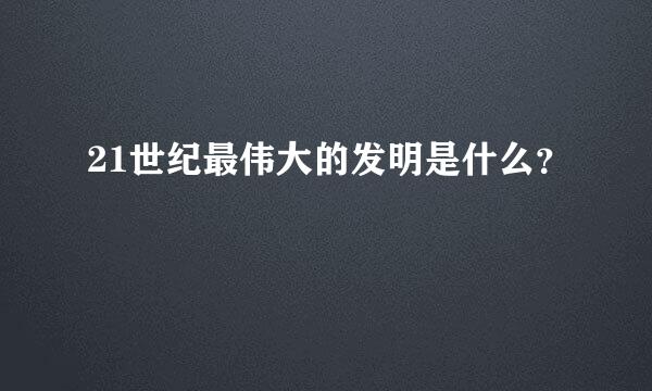 21世纪最伟大的发明是什么？