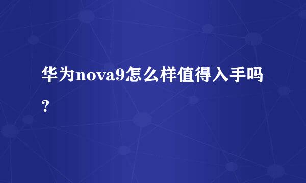 华为nova9怎么样值得入手吗？