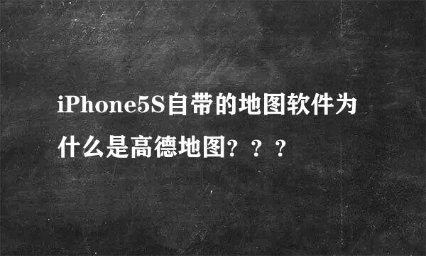 iPhone5S自带的地图软件为什么是高德地图？？？