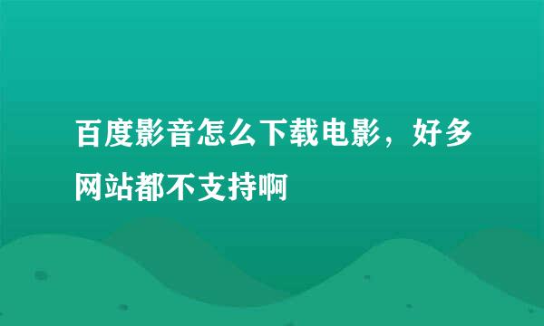 百度影音怎么下载电影，好多网站都不支持啊