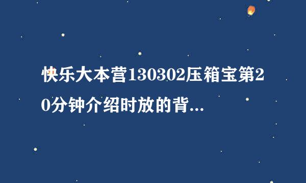 快乐大本营130302压箱宝第20分钟介绍时放的背景音乐是什么？