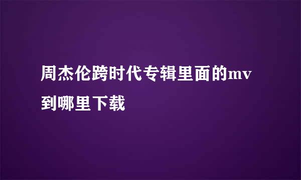 周杰伦跨时代专辑里面的mv 到哪里下载