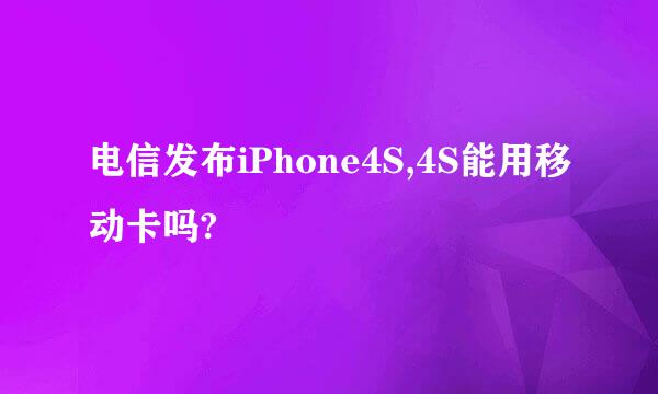 电信发布iPhone4S,4S能用移动卡吗?