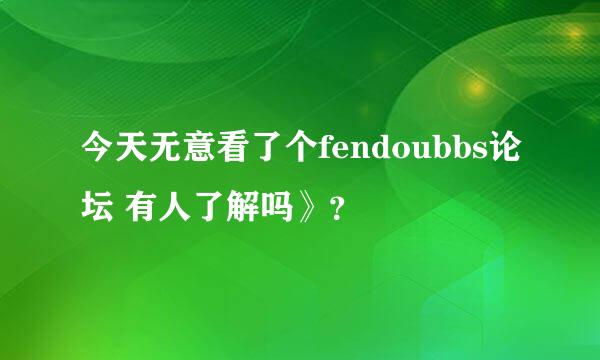 今天无意看了个fendoubbs论坛 有人了解吗》？