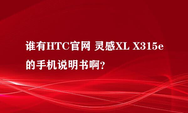 谁有HTC官网 灵感XL X315e的手机说明书啊？