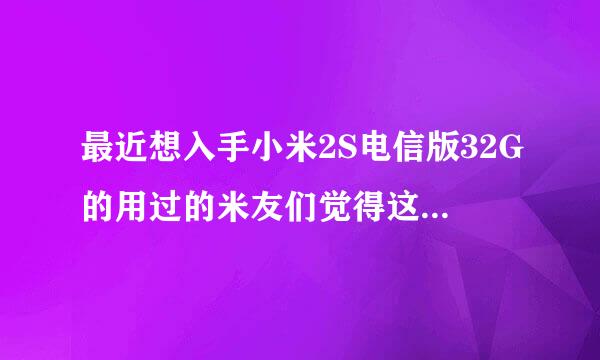 最近想入手小米2S电信版32G的用过的米友们觉得这款怎么样？